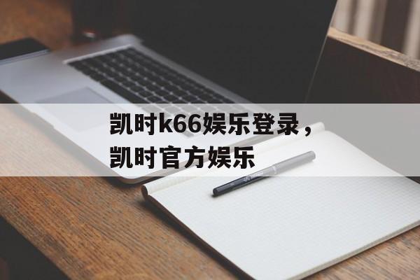 凯时k66娱乐登录，凯时官方娱乐